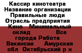 Кассир кинотеатра › Название организации ­ Правильные люди › Отрасль предприятия ­ Кино › Минимальный оклад ­ 24 000 - Все города Работа » Вакансии   . Амурская обл.,Октябрьский р-н